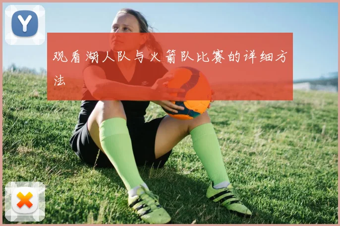 观看湖人队与火箭队比赛的详细方法