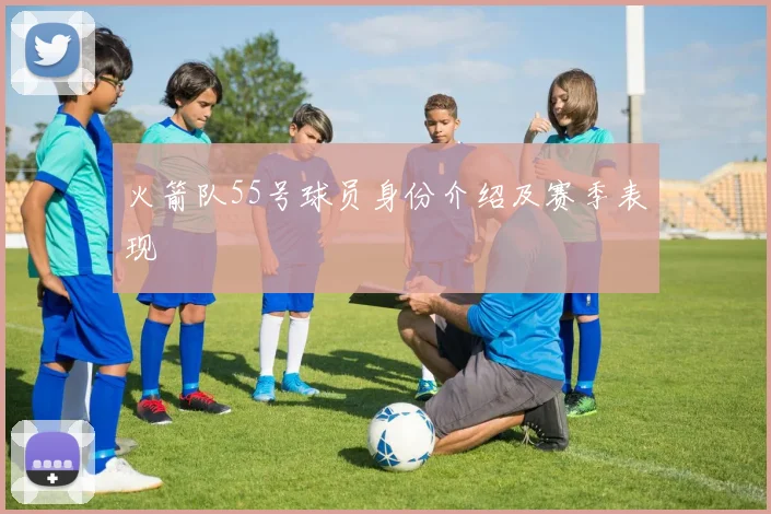 火箭队55号球员身份介绍及赛季表现