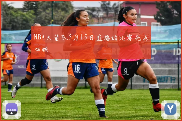 NBA火箭队5月15日直播的比赛亮点回顾