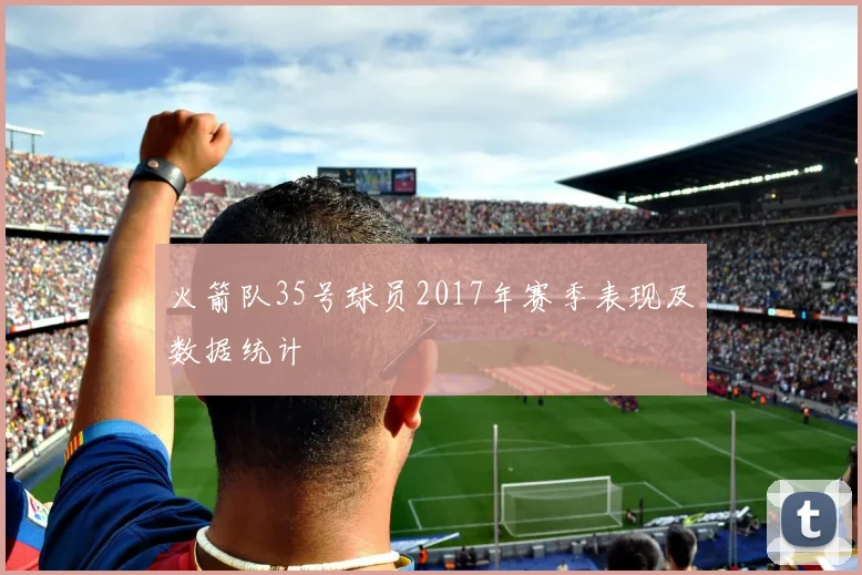 火箭队35号球员2017年赛季表现及数据统计