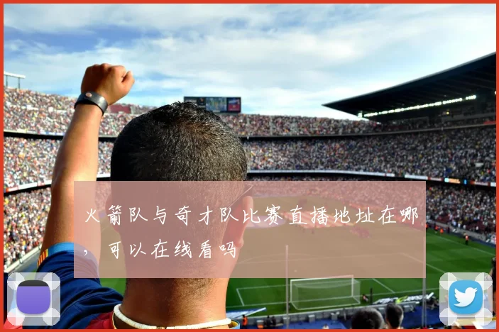 火箭队与奇才队比赛直播地址在哪，可以在线看吗