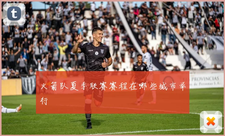 火箭队夏季联赛赛程在哪些城市举行