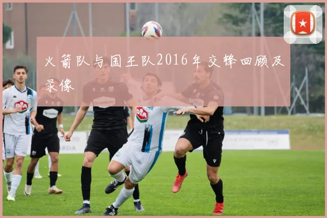 火箭队与国王队2016年交锋回顾及录像