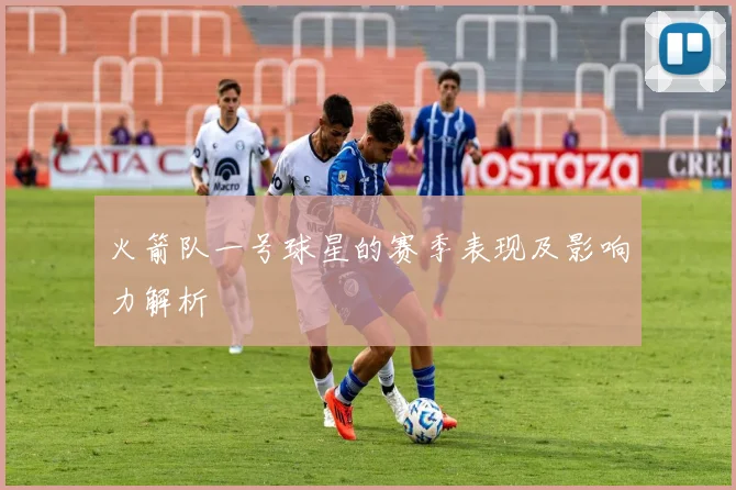 火箭队一号球星的赛季表现及影响力解析