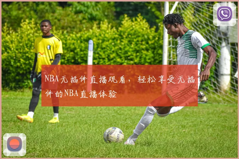 NBA无插件直播观看，轻松享受无插件的NBA直播体验