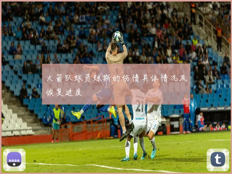 火箭队球员琼斯的伤情具体情况及恢复进度