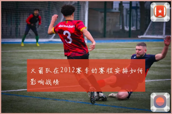 火箭队在2012赛季的赛程安排如何影响战绩