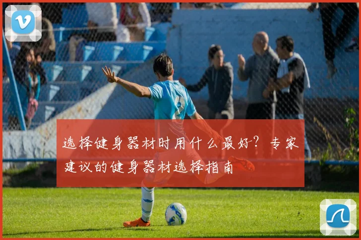 选择健身器材时用什么最好？专家建议的健身器材选择指南