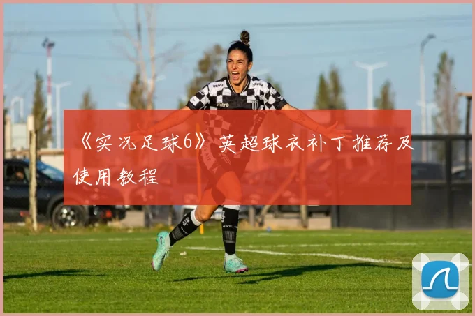 《实况足球6》英超球衣补丁推荐及使用教程