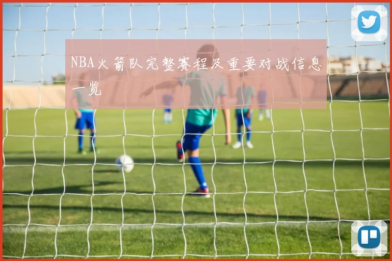 NBA火箭队完整赛程及重要对战信息一览